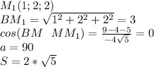 M_{1}(1;2;2)\\
BM_{1}=\sqrt{1^2+2^2+2^2}=3\\
cos(BM \ \ MM_{1})=\frac{9-4-5}{-4\sqrt{5}}=0\\
a=90\\
S=2*\sqrt{5}