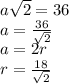a\sqrt{2}=36\\
a=\frac{36}{\sqrt{2}}\\
a=2r\\
r=\frac{18}{ \sqrt{2}}