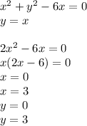 x^2+y^2-6x=0\\
y=x\\
\\
2x^2-6x=0\\
x(2x-6)=0\\
x=0\\
x=3\\
y=0\\
y=3