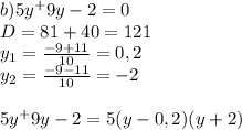 b) 5y^+9y-2=0\\\
D=81+40=121\\\
y_1=\frac{-9+11}{10}=0,2\\\
y_2=\frac{-9-11}{10}=-2\\\
\\\
5y^+9y-2=5(y-0,2)(y+2)