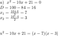 a) \ \ x^2-10x+21=0\\\
D=100-84=16\\\
x_1=\frac{10+4}{2}=7\\\
x_2=\frac{10-4}{2}=3\\\ \\\

x^2-10x+21=(x-7)(x-3)