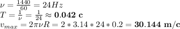 \nu = \frac{1440}{60}=24Hz\\
T=\frac{1}{\nu }=\frac{1}{24} \approx \bold{0.042\ c}\\
v_{max}=2\pi \nu R = 2*3.14*24*0.2=\bold{30.144\ m/c}