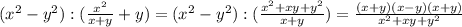 ( x^{2} -y^2) :( \frac{x^2}{x+y} +y)=
( x^{2} -y^2) :( \frac{x^2+xy+y^2}{x+y} )=
 \frac{(x+y)(x-y)(x+y)}{x^2+xy+y^2}