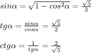 sin \alpha = \sqrt{1-cos^2 \alpha } = \frac{ \sqrt{5} }{3} 
\\\\
tg \alpha = \frac{sin \alpha }{cos \alpha } = \frac{ \sqrt{5} }{2} 
\\\\
ctg \alpha = \frac{1}{tg \alpha } = \frac{2}{ \sqrt{5} }
