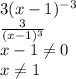 3(x-1)^{-3}
\\\
 \frac{3}{(x-1)^3} 
\\\
x-1 \neq 0
\\\
x \neq 1
