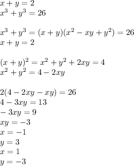 x+y=2\\
x^3+y^3=26\\
\\
x^3+y^3=(x+y)(x^2-xy+y^2)=26\\
x+y=2\\
\\
(x+y)^2=x^2+y^2+2xy=4\\
x^2+y^2=4-2xy\\
\\
2(4-2xy-xy)=26\\
4-3xy=13\\
-3xy=9\\
 xy=-3\\
x=-1\\
y=3\\
x=1\\
y=-3