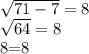 \sqrt{71 - 7} = 8


 \sqrt{64} = 8

8=8