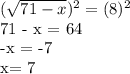 ( \sqrt{71 - x})^{2} = (8)^{2} 



71 - x = 64


-x = -7

x= 7