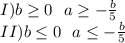 I)b \geq 0\ \ a \geq -\frac{b}{5}\\
II)b \leq 0\ \ a \leq -\frac{b}{5}\\