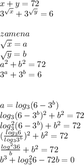 x+y=72\\ 
 3^{\sqrt{x}}+3^{\sqrt{y}}=6\\
\\
zamena\\
\sqrt{x}=a\\
\sqrt{y}=b\\
a^2+b^2=72\\
3^{a}+3^{b} = 6\\
\\
\\
a= log_{3}(6-3^b)\\
log_{3}(6-3^b)^2+b^2=72\\
log^2_{3}(6-3^b)+b^2=72\\
(\frac{log_{3}6}{log_{3}3^b})^2+b^2=72 \\
 \frac{log^2{3}6}{b}+b^2=72\\
 b^3+log^2_{3}6-72b=0