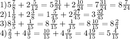 1)5 \frac{7}{8}+2 \frac{5}{12}=5 \frac{21}{24}+2 \frac{10}{24}=7 \frac{31}{24}=8 \frac{7}{24}\\
2)1 \frac{1}{9}+2 \frac{3}{8}=1 \frac{5}{45}+2 \frac{27}{45}=3 \frac{32}{45}\\
3)8 \frac{3}{5}+ \frac{1}{15}=8 \frac{9}{15}+ \frac{1}{15}=8 \frac{10}{15}=8 \frac{2}{3}\\
4) \frac{2}{3}+4 \frac{3}{5}= \frac{10}{15}+4 \frac{9}{15}=4 \frac{19}{15}=5 \frac{4}{15}
