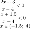 \cfrac{2x+3}{x-4} <0
\\\
 \cfrac{x+1.5}{x-4} <0
\\\
x\in(-1.5; \ 4)