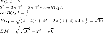 BO_{2}A=?\\
2^2=2*4^2-2*4^2*cosBO_{2}A\\
cosBO_{2}A=\frac{7}{8}\\
BO_{1}= \sqrt{(2+4)^2+4^2-2*(2+4)*4*\frac{7}{8}}=\sqrt{10}\\
BM= \sqrt{ \sqrt{10}^2-2^2}=\sqrt{6}