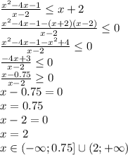 \frac{ x^{2}-4x-1}{x-2} \leq x+2
\\\
 \frac{ x^{2}-4x-1-(x+2)(x-2)}{x-2} \leq 0
\\\
 \frac{ x^{2}-4x-1-x^2+4}{x-2} \leq 0
\\\
 \frac{ -4x+3}{x-2} \leq 0
\\\
 \frac{ x-0.75}{x-2} \geq 0
\\\
x-0.75=0
\\\
x=0.75
\\\
x-2=0
\\\
x=2
\\\
x\in(-\infty;0.75]\cup(2;+\infty)