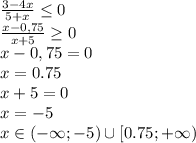 \frac{3-4x}{5+x} \leq 0
\\\
 \frac{x-0,75}{x+5} \geq 0
\\\
x-0,75=0
\\\
x=0.75
\\\
x+5=0
\\\
x=-5
\\\
x\in(-\infty;-5)\cup[0.75;+\infty)