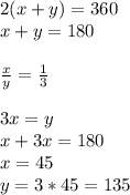 2(x+y)=360\\
x+y=180\\\\
 \frac{x}{y} = \frac{1}{3} \\\\
3x=y\\
x+3x=180\\
x=45\\
y=3*45=135
