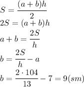 S= \cfrac{(a+b)h}{2} 
\\\
2S=(a+b)h
\\\
a+b= \cfrac{2S}{h} 
\\\
b= \cfrac{2S}{h} -a
\\\
b= \cfrac{2\cdot104}{13} -7=9(sm)