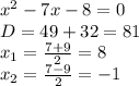 x^2-7x-8=0\\
D=49+32=81\\
x_1=\frac{7+9}{2}=8\\
x_2=\frac{7-9}{2}=-1\\