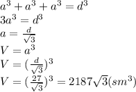 a^3+a^3+a^3=d^3
\\\
3a^3=d^3
\\\
a= \frac{d}{ \sqrt{3} } 
\\\
V=a^3
\\\
V=( \frac{d}{ \sqrt{3} } )^3
\\\
V=( \frac{27}{ \sqrt{3} } )^3=2187 \sqrt{3} (sm^3)
