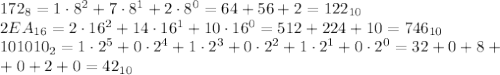 172_8=1\cdot8^2+7\cdot8^1+2\cdot8^0=64+56+2=122_{10}\\
2EA_{16}=2\cdot16^2+14\cdot16^1+10\cdot16^0=512+224+10=746_{10}\\ 101010_2=1\cdot2^5+0\cdot2^4+1\cdot2^3+0\cdot2^2+1\cdot2^1+0\cdot2^0=32+0+8+\\+0+2+0=42_{10}