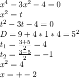 x^4-3x^2-4=0\\
x^2=t\\
t^2-3t-4=0\\
D=9+4*1*4=5^2\\
t_{1}=\frac{3+5}{2}=4\\
t_{2}=\frac{3-5}{2}=-1\\
x^2=4\\
x=+-2