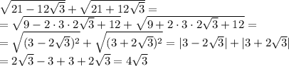 \sqrt{21-12 \sqrt{3} } + \sqrt{21+12 \sqrt{3} }=\\\
=\sqrt{9-2\cdot 3\cdot2 \sqrt{3}+12} + \sqrt{9+2\cdot 3\cdot2 \sqrt{3}+12}=\\\
=\sqrt{(3-2 \sqrt{3})^2} + \sqrt{(3+2 \sqrt{3})^2}=|3-2 \sqrt{3}|+|3+2 \sqrt{3}|\\\
=2 \sqrt{3}-3+3+2 \sqrt{3}=4 \sqrt{3}