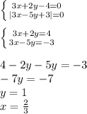 \left \{ {{3x+2y-4=0} \atop {|3x-5y+3|=0}} \right. \\
\\ \left \{ {{3x+2y=4} \atop {3x-5y=-3}} \right.\\
\\
4-2y-5y=-3\\
-7y=-7\\
y=1\\
 x=\frac{2}{3}