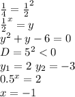 \frac{1}{4}=\frac{1}{2}^2\\ \frac{1}{2}^x=y\\ y^2+y-6=0\\ D=5^2<0\\y_{1}=2\ y_{2}=-3\\
 0.5^x=2\\
x=-1