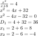 \frac{ x^{2} }{x+8} =4
\\\
x^2=4x+32
\\\
x^2-4x-32=0
\\\
D_1=4+32=36
\\\
x_1=2+6=8
\\\
x_2=2-6=-4