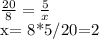 \frac{20}{8}= \frac{5}{x}

x= 8*5/20=2