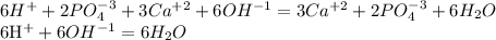 6H^{+}+2PO_{4}^{-3}+3Ca^{+2}+6OH^{-1}=3Ca^{+2}+2PO_{4}^{-3}+6H_{2}O

6H^{+}+6OH^{-1}=6H_{2}O