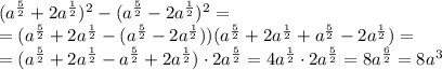 (a^{\frac{5}{2}}+2a^{\frac{1}{2}})^2-(a^{\frac{5}{2}}-2a^{\frac{1}{2}})^2=\\\
=(a^{\frac{5}{2}}+2a^{\frac{1}{2}}-(a^{\frac{5}{2}}-2a^{\frac{1}{2}}))(a^{\frac{5}{2}}+2a^{\frac{1}{2}}+a^{\frac{5}{2}}-2a^{\frac{1}{2}})=\\\ 
=(a^{\frac{5}{2}}+2a^{\frac{1}{2}}-a^{\frac{5}{2}}+2a^{\frac{1}{2}})\cdot 2a^{\frac{5}{2}}=4a^{\frac{1}{2}}\cdot 2a^{\frac{5}{2}}=8a^{\frac{6}{2}}=8a^3