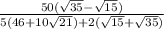 \frac{50(\sqrt{35}-\sqrt{15})}{5(46+10\sqrt{21})+2(\sqrt{15}+\sqrt{35})}
