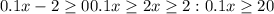 0.1x-2 \geq 0
 0.1x \geq 2
 x \geq 2:0.1 x \geq 20
