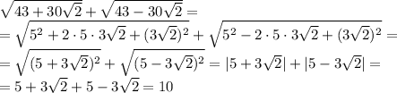 \sqrt{43+30\sqrt2}+\sqrt{43-30\sqrt2}=\\\
=\sqrt{5^2+2\cdot 5\cdot3\sqrt2+(3\sqrt2)^2}+\sqrt{5^2-2\cdot 5\cdot3\sqrt2+(3\sqrt2)^2}=\\\
=\sqrt{(5+3\sqrt2)^2}+\sqrt{(5-3\sqrt2)^2}=|5+3\sqrt2|+|5-3\sqrt2|=\\\
=5+3\sqrt2+5-3\sqrt2=10