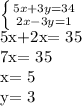 \left \{ {{5x+3y=34} \atop {2x-3y=1}} \right. 


5x+2x= 35



7x= 35


x= 5



y= 3