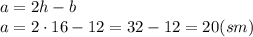 a=2h-b
\\\
a=2\cdot16-12=32-12=20(sm)