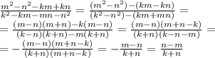 \frac{m^2-n^2-km+kn}{k^2-km-mn-n^2}=\frac{(m^2-n^2)-(km-kn)}{(k^2-n^2)-(km+mn)}=\\\
=\frac{(m-n)(m+n)-k(m-n)}{(k-n)(k+n)-m(k+n)}=\frac{(m-n)(m+n-k)}{(k+n)(k-n-m)}=\\\
=-\frac{(m-n)(m+n-k)}{(k+n)(m+n-k)}=-\frac{m-n}{k+n}=\frac{n-m}{k+n}