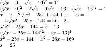 (\sqrt{x-9}-\sqrt{x-16})^2=1^2\\\
(\sqrt{x-9})^2-2\sqrt{x-9}\sqrt{x-16}+(\sqrt{x-16})^2=1\\\
x-9-2\sqrt{x^2-25x+144}+x-16=1\\\
-2\sqrt{x^2-25x+144}=26-2x\\\
\sqrt{x^2-25x+144}=x-13\\\
(\sqrt{x^2-25x+144})^2=(x-13)^2\\\
x^2-25x+144=x^2-26x+169\\\
x=25