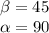\beta =45\\
 \alpha =90