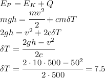 E_P=E_K+Q
\\\
mgh= \cfrac{mv^2}{2} +cm\delta T
\\\
2gh= v^2 +2c\delta T
\\\
\delta T= \cfrac{2gh-v^2}{2c}
\\\
 \delta T= \cfrac{2\cdot10\cdot500-50^2}{2\cdot500}=7.5
