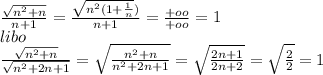 \frac{\sqrt{n^2+n}}{n+1}=\frac{\sqrt{n^2(1+\frac{1}{n}})}{n+1}=\frac{+oo}{+oo}=1\\
libo\\
\frac{\sqrt{n^2+n}}{\sqrt{n^2+2n+1}}=\sqrt{\frac{n^2+n}{n^2+2n+1}}= \sqrt{ \frac{2n+1}{2n+2}}=\sqrt{\frac{2}{2}}=1