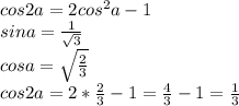cos2a=2cos^2a-1\\
sina=\frac{1}{\sqrt{3}}\\
cosa=\sqrt{\frac{2}{3}}\\
cos2a=2*\frac{2}{3}-1= \frac{4}{3}-1=\frac{1}{3}