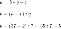 \displaystyle a=b*q+r\\\\b=(a-r):q\\\\b=(37-2):7=35:7=5 
