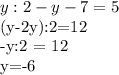 y:2 - y - 7=5

(y-2y):2=12

-y:2 = 12

y=-6