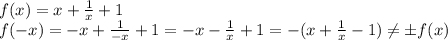 f(x) = x+ \frac{1}{x} +1
\\\
f(-x) = -x+ \frac{1}{-x} +1= -x- \frac{1}{x} +1=-(x+ \frac{1}{x} -1) \neq \pm f(x)
