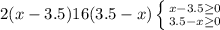 2(x-3.5)
16(3.5-x)
 \left \{ {{x-3.5 \geq 0} \atop {3.5-x \geq 0}} \right. 

