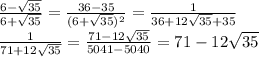 \frac{6-\sqrt{35}}{6+\sqrt{35}}=\frac{36-35}{(6+\sqrt{35})^2}=\frac{1}{36+12\sqrt{35}+35}\\
 \frac{1}{71+12\sqrt{35}}=\frac{71-12\sqrt{35}}{5041-5040}=71-12\sqrt{35}