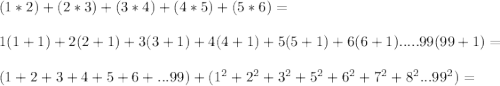 (1*2)+(2*3)+(3*4)+(4*5)+(5*6)=\\\\
1(1+1)+2(2+1)+3(3+1)+4(4+1)+5(5+1)+6(6+1).....99(99+1)=\\\\
(1+2+3+4+5+6+...99)+(1^2+2^2+3^2+5^2+6^2+7^2+8^2...99^2)=\\
 

