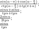 \frac{sin( \alpha - \pi )+cos( \alpha - \frac{ \pi }{2})} {ctg( \alpha - \frac{ \pi }{2}) +tg( \pi + \alpha )} ;\\
 \frac{sin \alpha +sin \alpha }{tg \alpha+tg \alpha } ;\\
 \frac{2sin \alpha }{2tg \alpha } ;\\
 \frac{sin \alpha }{tg \alpha }